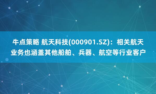 牛点策略 航天科技(000901.SZ)：相关航天业务也涵盖其他船舶、兵器、航空等行业客户