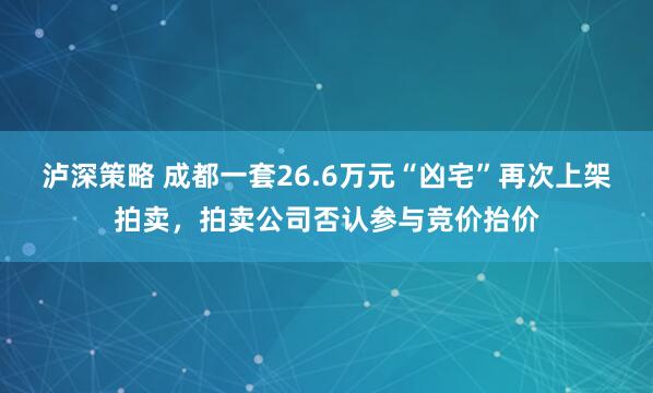 泸深策略 成都一套26.6万元“凶宅”再次上架拍卖，拍卖公司否认参与竞价抬价