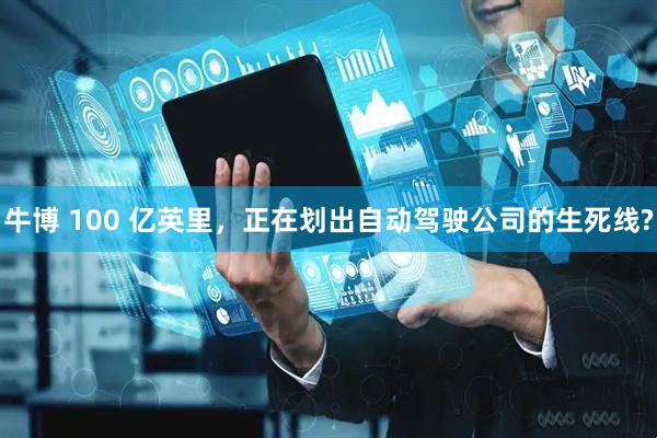 牛博 100 亿英里，正在划出自动驾驶公司的生死线?