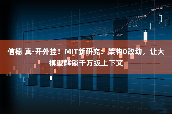 信德 真·开外挂！MIT新研究：架构0改动，让大模型解锁千万级上下文
