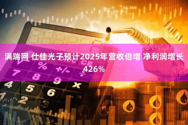 满瑞网 仕佳光子预计2025年营收倍增 净利润增长426%