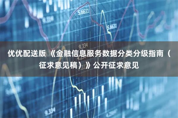优优配送版 《金融信息服务数据分类分级指南(征求意见稿)》公开征求意见