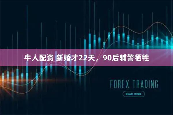 牛人配资 新婚才22天,90后辅警牺牲