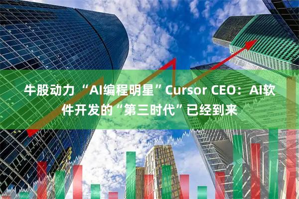 牛股动力 “AI编程明星”Cursor CEO:AI软件开发的“第三时代”已经到来