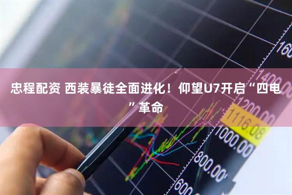 忠程配资 西装暴徒全面进化！仰望U7开启“四电”革命